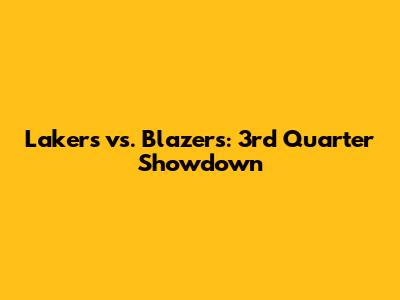 Lakers vs. Blazers: 3rd Quarter Showdown