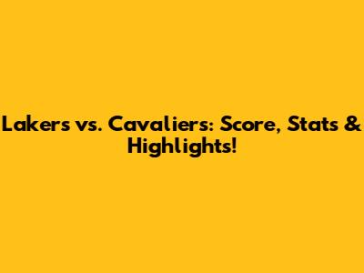 Lakers vs. Cavaliers: Score, Stats & Highlights!