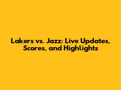 Lakers vs. Jazz: Live Updates, Scores, and Highlights