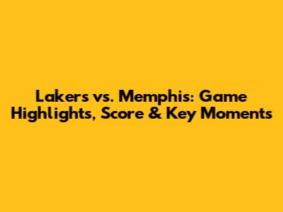 Lakers vs. Memphis: Game Highlights, Score & Key Moments