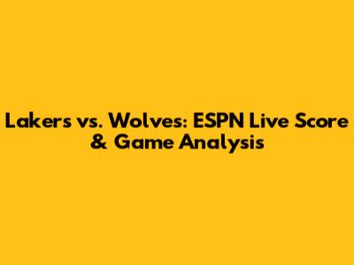 Lakers vs. Wolves: ESPN Live Score & Game Analysis