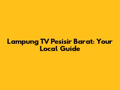 Lampung TV Pesisir Barat: Your Local Guide
