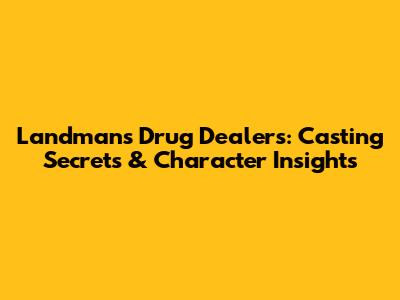 Landman's Drug Dealers: Casting Secrets & Character Insights