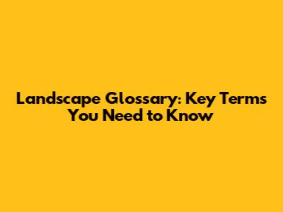 Landscape Glossary: Key Terms You Need to Know