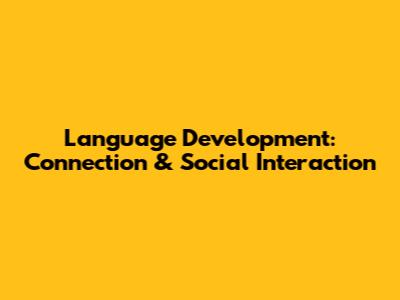 Language Development: Connection & Social Interaction