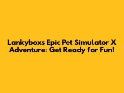 Lankybox's Epic Pet Simulator X Adventure: Get Ready for Fun!