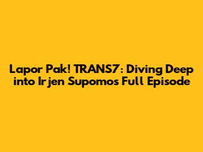Lapor Pak! TRANS7: Diving Deep into Irjen Supomo's Full Episode