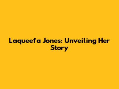 Laqueefa Jones: Unveiling Her Story
