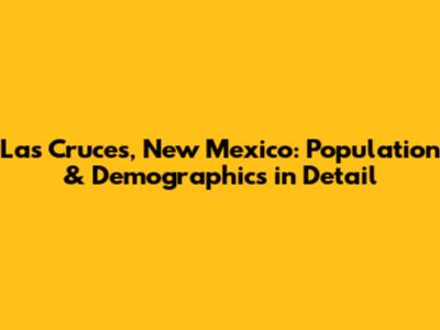 Las Cruces, New Mexico: Population & Demographics in Detail
