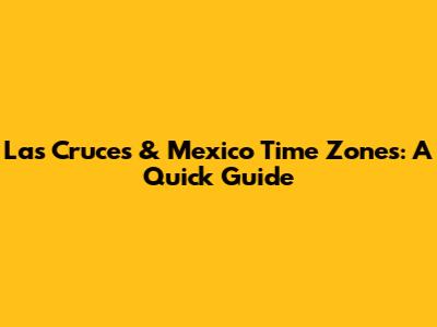 Las Cruces & Mexico Time Zones: A Quick Guide