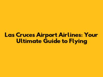 Las Cruces Airport Airlines: Your Ultimate Guide to Flying