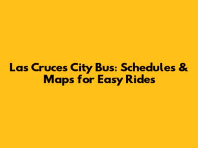 Las Cruces City Bus: Schedules & Maps for Easy Rides