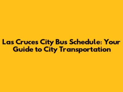 Las Cruces City Bus Schedule: Your Guide to City Transportation