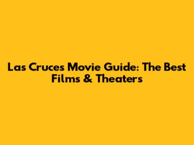 Las Cruces Movie Guide: The Best Films & Theaters