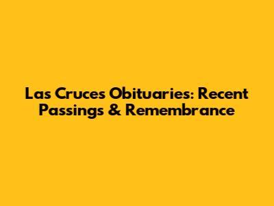 Las Cruces Obituaries: Recent Passings & Remembrance