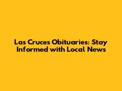 Las Cruces Obituaries: Stay Informed with Local News
