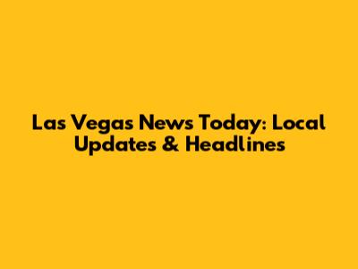 Las Vegas News Today: Local Updates & Headlines