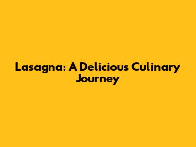 Lasagna: A Delicious Culinary Journey