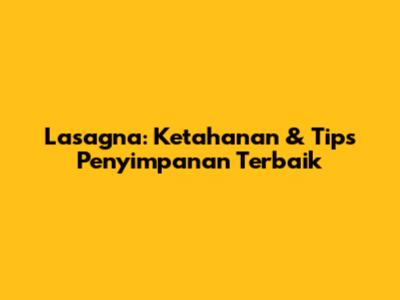 Lasagna: Ketahanan & Tips Penyimpanan Terbaik