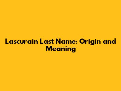 Lascurain Last Name: Origin and Meaning