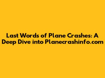 Last Words of Plane Crashes: A Deep Dive into Planecrashinfo.com