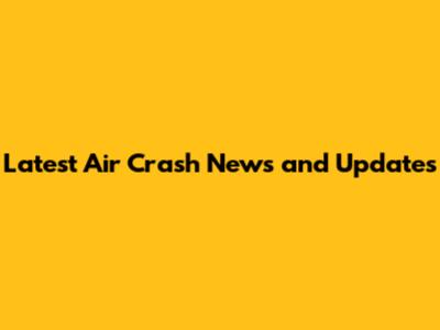 Latest Air Crash News and Updates