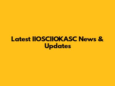 Latest IIOSCIIOKASC News & Updates