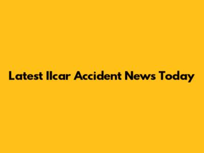 Latest IIcar Accident News Today