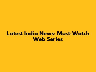 Latest India News: Must-Watch Web Series