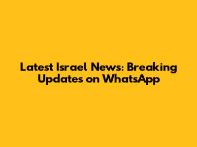 Latest Israel News: Breaking Updates on WhatsApp