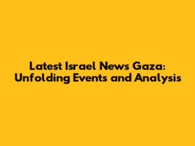 Latest Israel News Gaza: Unfolding Events and Analysis