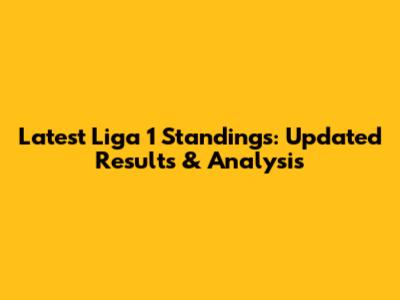 Latest Liga 1 Standings: Updated Results & Analysis