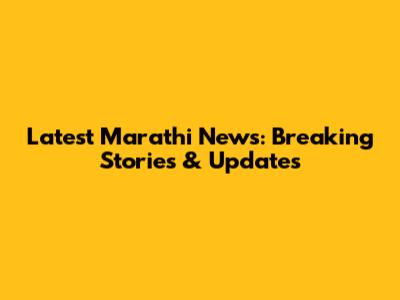 Latest Marathi News: Breaking Stories & Updates
