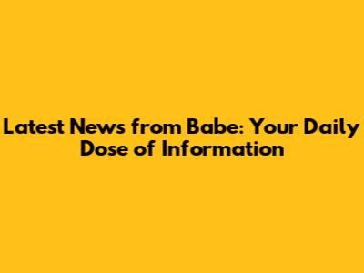 Latest News from Babe: Your Daily Dose of Information