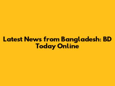 Latest News from Bangladesh: BD Today Online