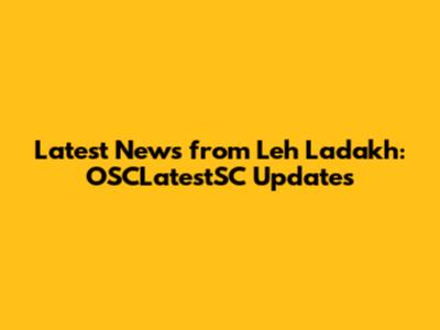 Latest News from Leh Ladakh: OSCLatestSC Updates
