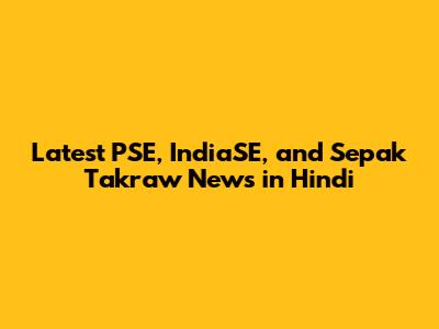Latest PSE, IndiaSE, and Sepak Takraw News in Hindi