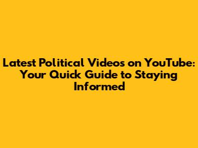 Latest Political Videos on YouTube: Your Quick Guide to Staying Informed