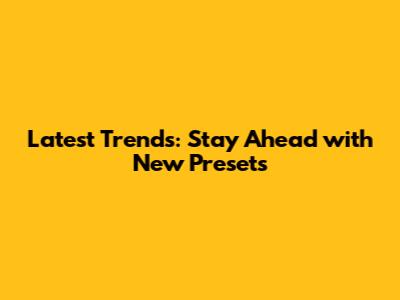 Latest Trends: Stay Ahead with New Presets