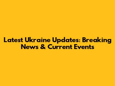 Latest Ukraine Updates: Breaking News & Current Events