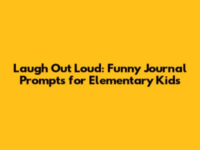 Laugh Out Loud: Funny Journal Prompts for Elementary Kids