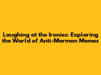 Laughing at the Ironies: Exploring the World of Anti-Mormon Memes