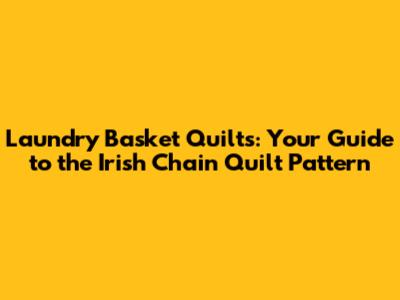 Laundry Basket Quilts: Your Guide to the Irish Chain Quilt Pattern