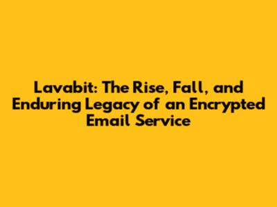Lavabit: The Rise, Fall, and Enduring Legacy of an Encrypted Email Service