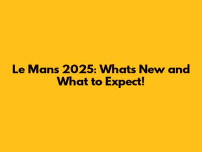 Le Mans 2025: What's New and What to Expect!