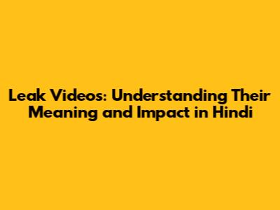 Leak Videos: Understanding Their Meaning and Impact in Hindi