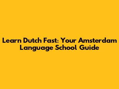 Learn Dutch Fast: Your Amsterdam Language School Guide