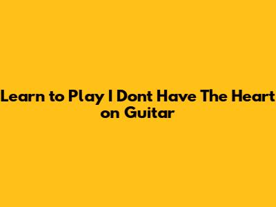 Learn to Play 'I Don't Have The Heart' on Guitar