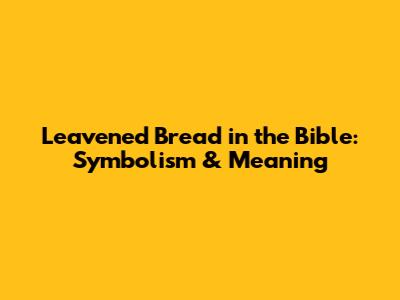 Leavened Bread in the Bible: Symbolism & Meaning
