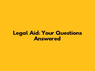 Legal Aid: Your Questions Answered